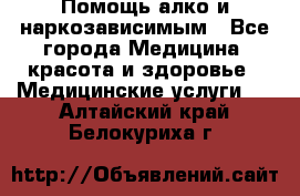 Помощь алко и наркозависимым - Все города Медицина, красота и здоровье » Медицинские услуги   . Алтайский край,Белокуриха г.